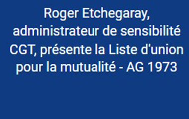 Vignette bleue : Roger Etchegaray, administrateur de sensibilité CGT, présente la Liste d'union pour la mutualité - AG 1973